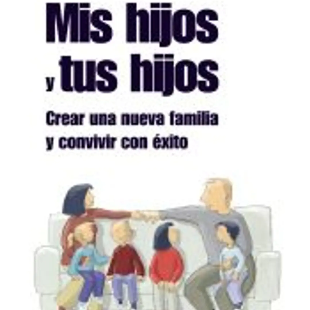 Mis hijos y tus hijos: crear una nueva familia y convivir con éxito 1