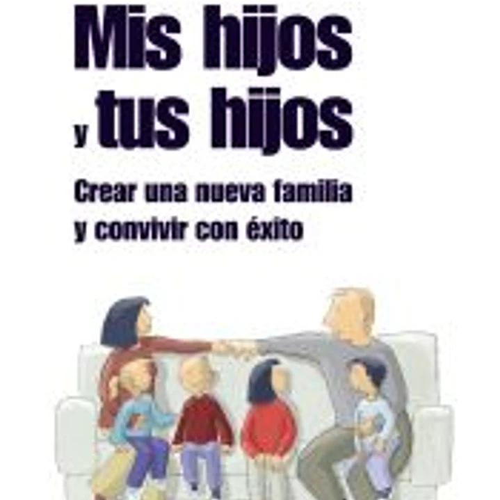 Mis hijos y tus hijos: crear una nueva familia y convivir con éxito 1