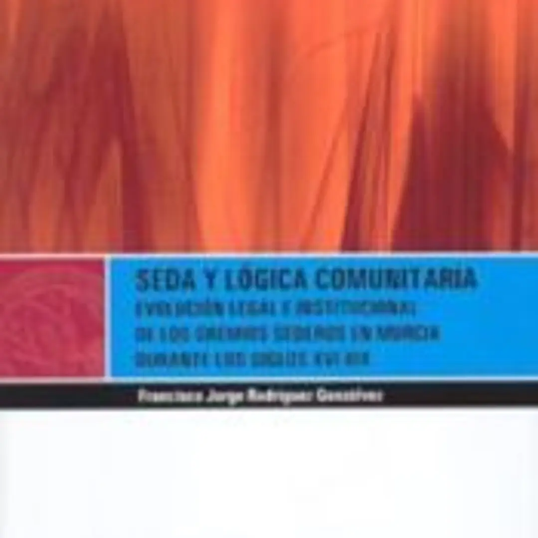 Seda y lógica comunitaria : evolución legal e institucional de los gremios sederos en Murcia durante los siglos XVI-XIX 1