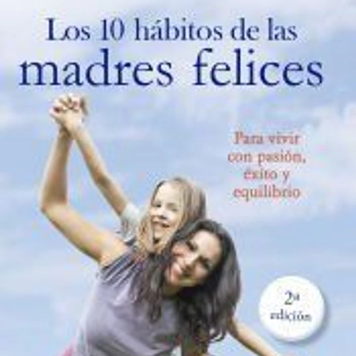 10 Habitos de las madres felices: para vivir con pasión, exito y equilibrio 1