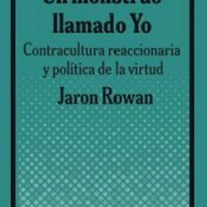 Un monstruo llamado Yo.: Contracultura reaccionaria y política de la virtud 1