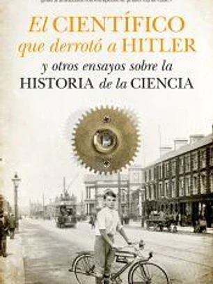 El científico que derrotó a Hitler y otros ensayos sobre la historia de la Ciencia