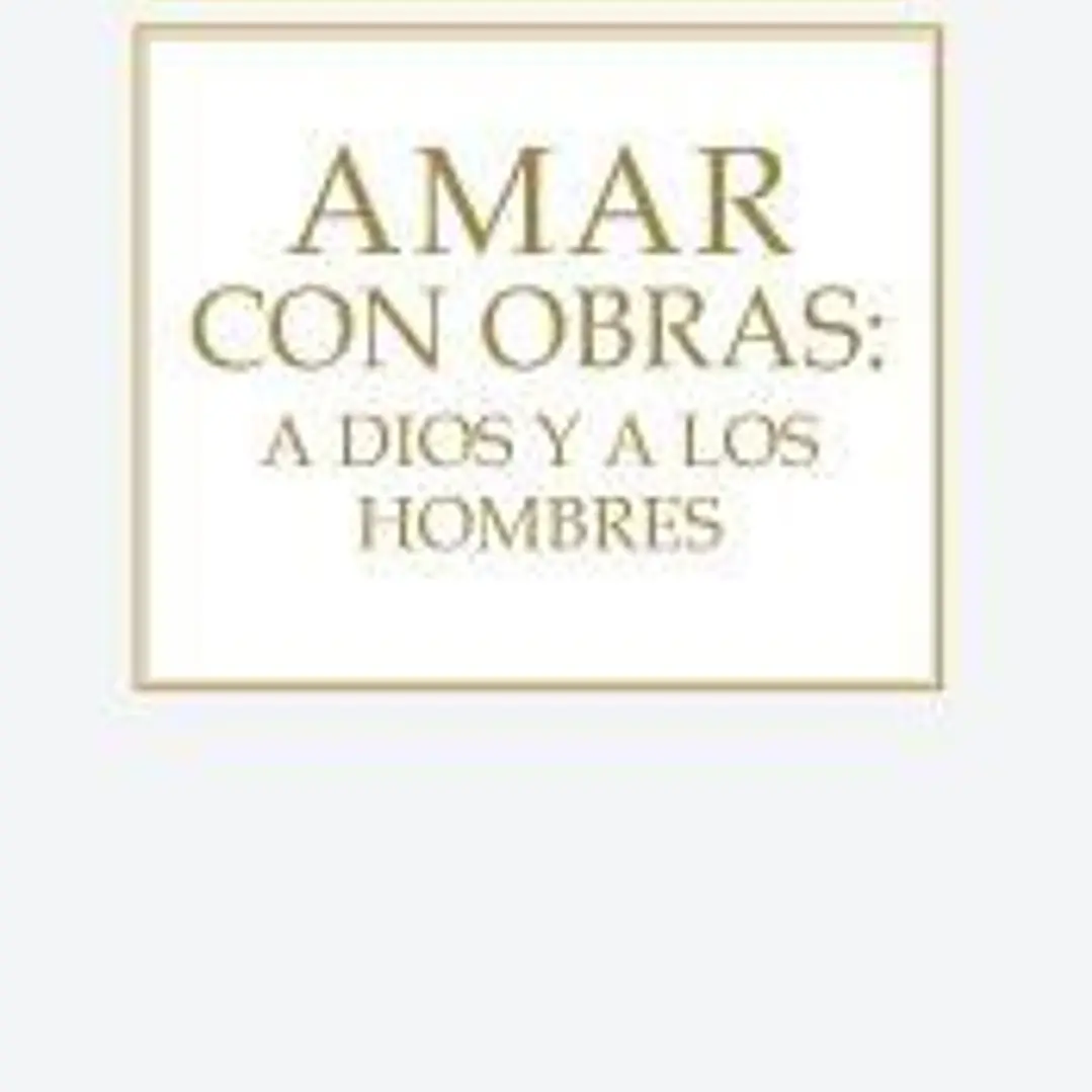 AMAR CON OBRAS:A DIOS Y A LOS HOMBRES 1