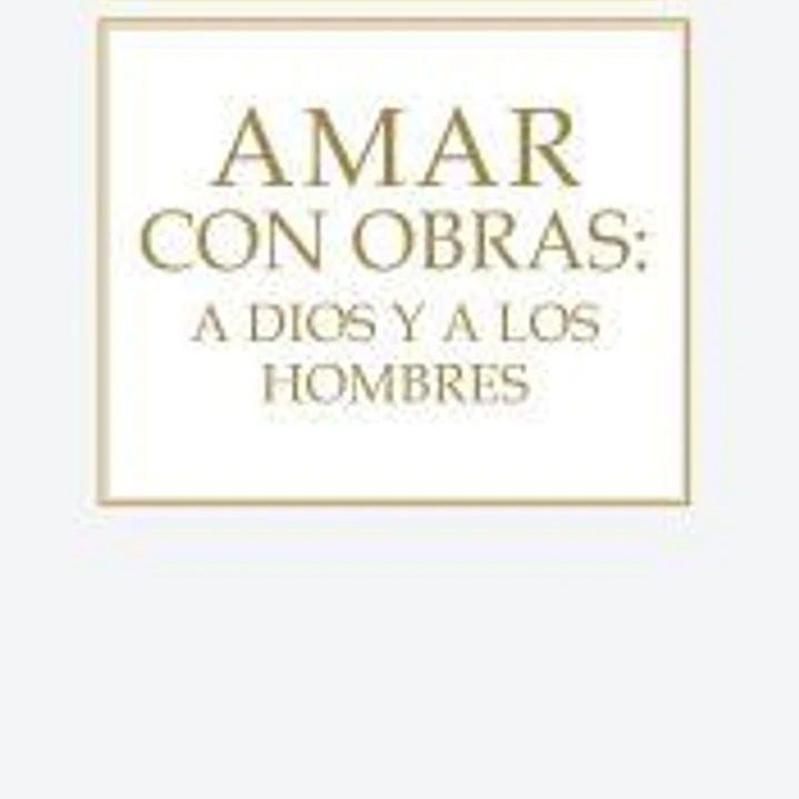 AMAR CON OBRAS:A DIOS Y A LOS HOMBRES 1