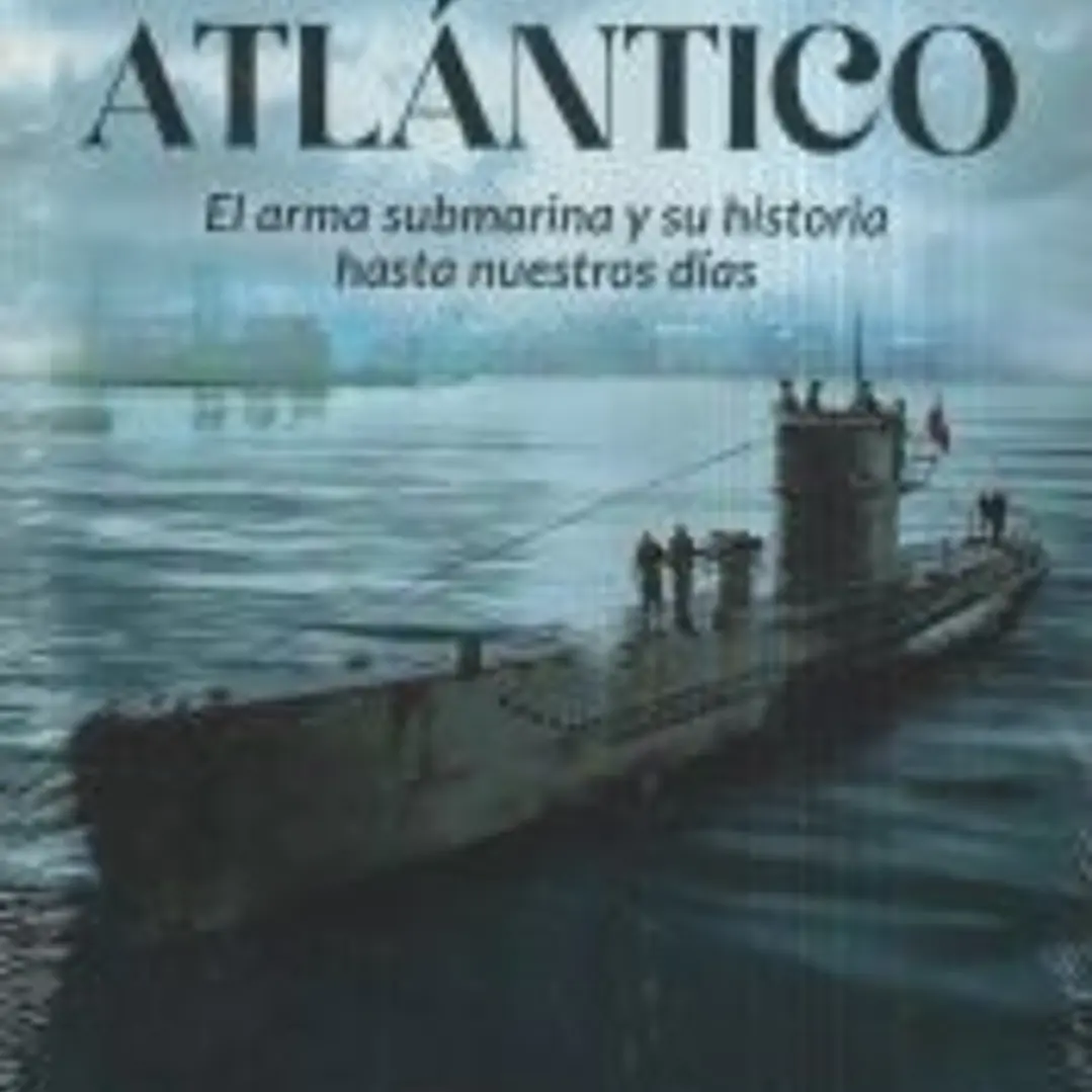 LA BATALLA DEL ATLÁNTICO: EL ARMA SUBMARINA Y SU HISTORIA HASTA NUESTROS DÍAS 1