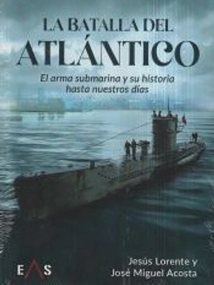 LA BATALLA DEL ATLÁNTICO: EL ARMA SUBMARINA Y SU HISTORIA HASTA NUESTROS DÍAS
