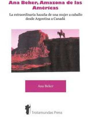Ana Beker, Amazona de Las Amricas - La Extraordinaria Hazaa de Una Mujer a Caballo Desde Argentina a Canad