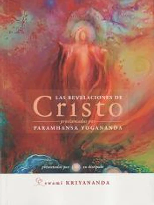 Las revelaciones de Cristo: Proclamadas por Paramhansa Yogananda, presentadas por su discípulo Swami Kriyananda