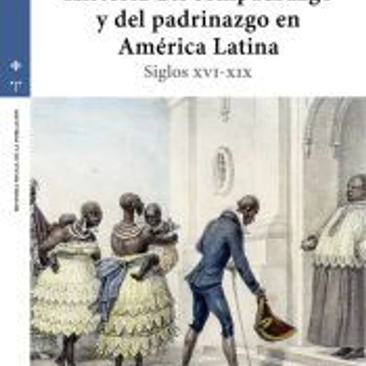 Historia del compadrazgo y del padrinazgo en América Latina: Siglos XVI-XIX 1