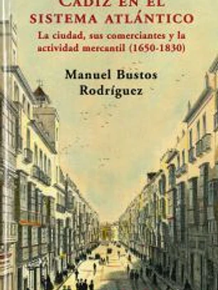 Cádiz en el sistema atlántico. La ciudad, sus comerciantes y la actividad mercantil (1650-1830)