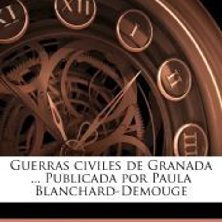 Guerras civiles de Granada ... Publicada por Paula Blanchard-Demouge Volume 1 1
