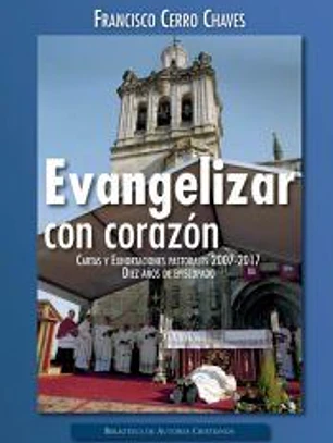Evangelizar con el corazón. Cartas y Exhortaciones pastorales 2007-2017. Diez años de episcopado