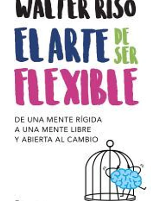 El arte de ser flexible: De una mente rígida a una mente libre y abierta al cambio