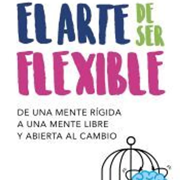 El arte de ser flexible: De una mente rígida a una mente libre y abierta al cambio 1
