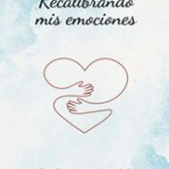 Recalibrando mis emociones: Abraza lo que sientes, sin esconderlo 1