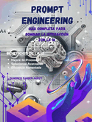Prompt Engineering: Guía Completa para Dominar la Interacción con la IA: Optimiza tu productividad con inteligencia artificial y domina la generación