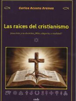 LAS RAÍCES DEL CRISTIANISMO: JESUCRISTO Y SU DOCTRINA ¿MITO, ALEGORÍA O REALIDAD?
