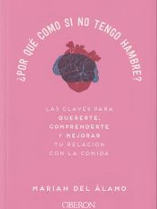 ¿Por qué como si no tengo hambre?: Las claves para quererte, comprenderte y mejorar tu relación con la comida
