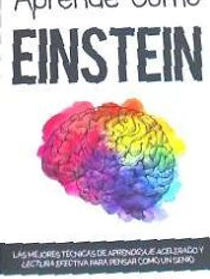 Aprende Como Einstein: Memoriza Mas, Enfocate Mejor y Lee Efectivamente Para Aprender Cualquier Cosa: Las Mejores Tecnicas de Aprendizaje Ace