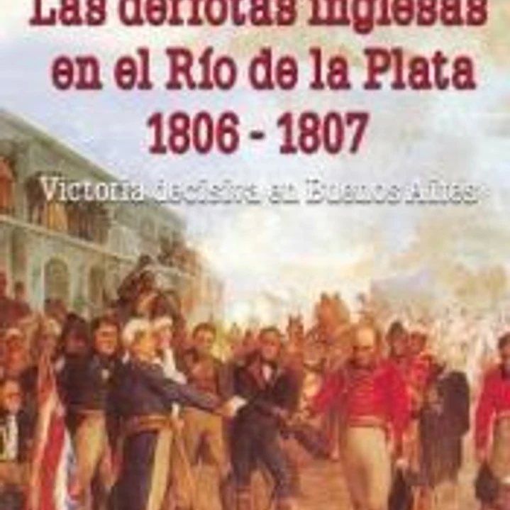 Las derrotas inglesas en el Río de la Plata 1806 - 1807: Victoria decisiva en Buenos Aires 1