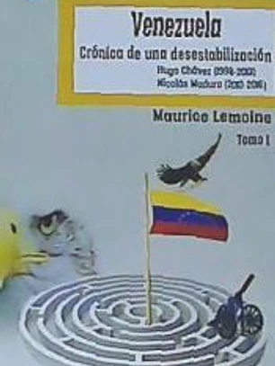 Venezuela. Crónica de una desestabilización. Tomo I: Hugo Chávez (1998-2013) Nicolás Maduro (2013-2016)