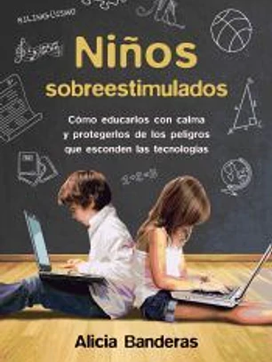 Niños sobreestimulados : cómo educarles sin dañarles y protegerles de los peligros que esconden las nuevas tecnologías
