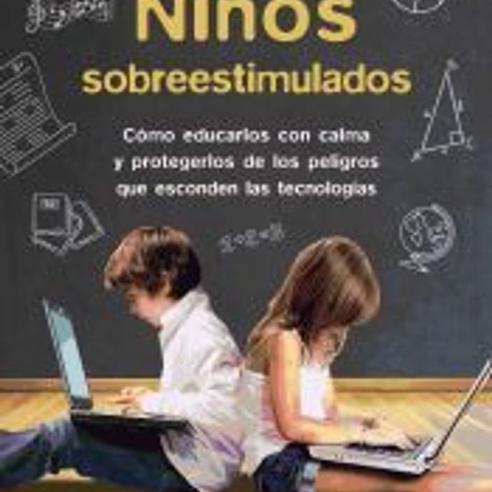 Niños sobreestimulados : cómo educarles sin dañarles y protegerles de los peligros que esconden las nuevas tecnologías 1