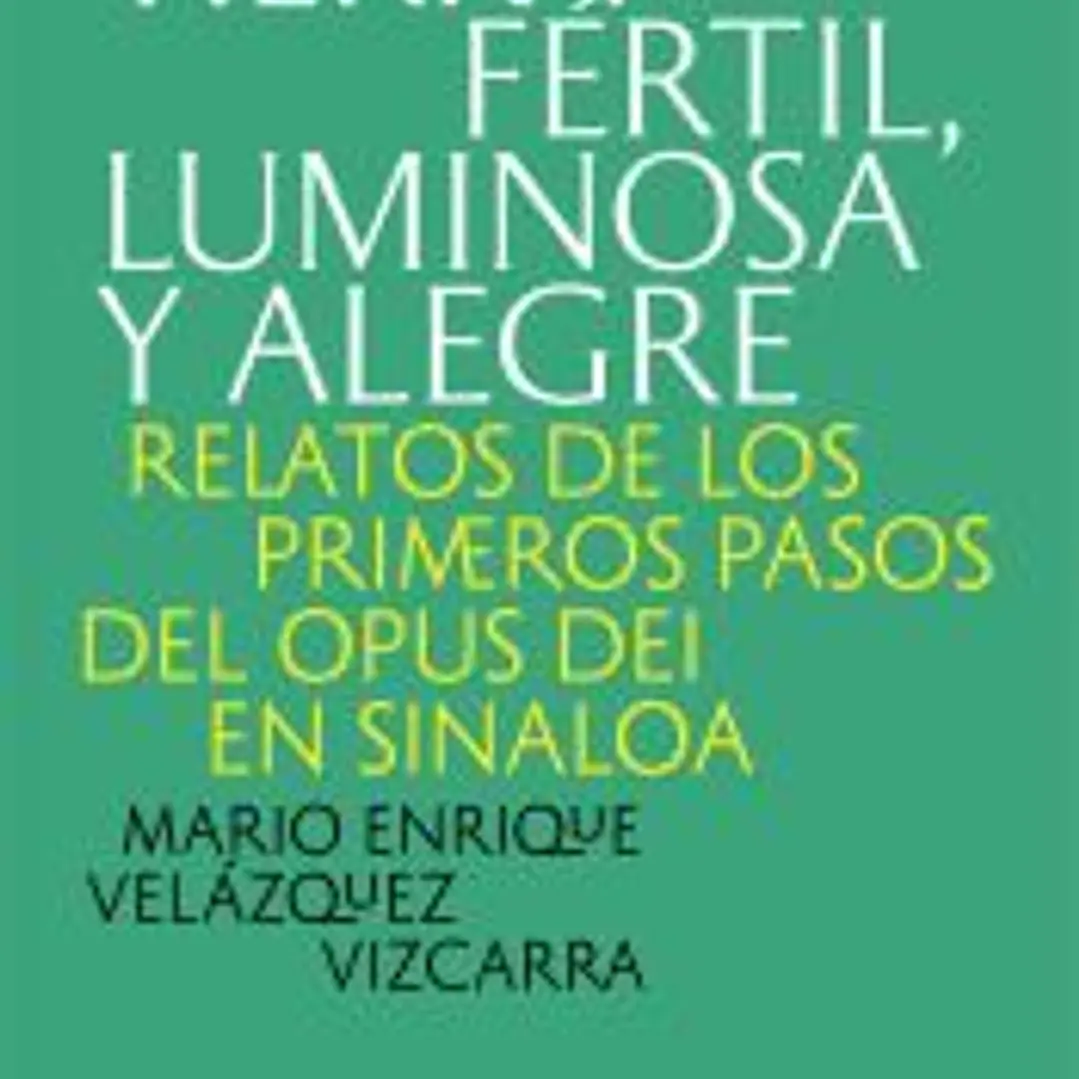TIERRA FÉRTIL, LUMINOSA Y ALEGRE RELATOS DE LOS PRIMEROS PASOS DEL OPUS DEI EN SINALOA 1