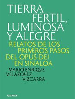 TIERRA FÉRTIL, LUMINOSA Y ALEGRE RELATOS DE LOS PRIMEROS PASOS DEL OPUS DEI EN SINALOA