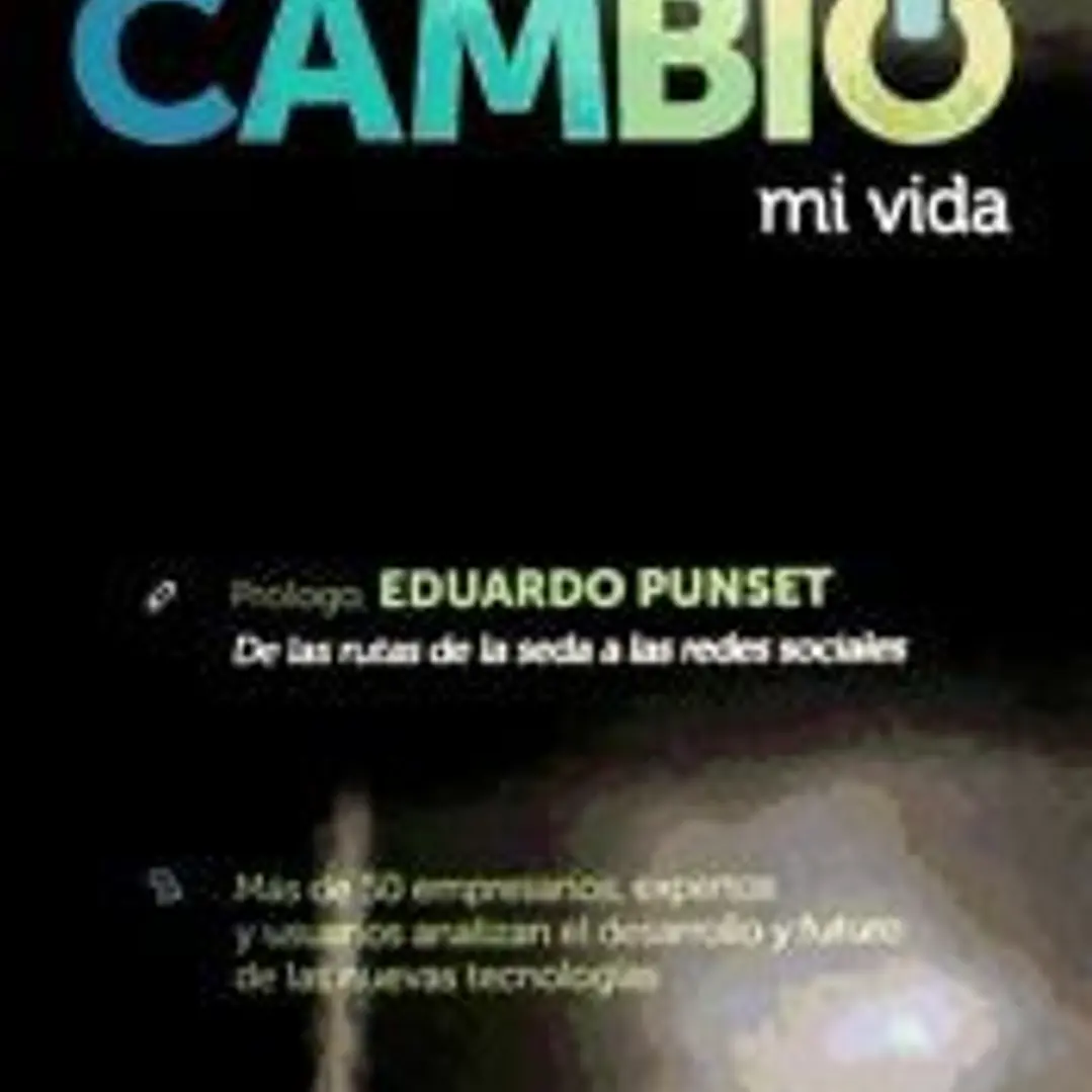 Cómo la tecnología cambió mi vida : más de 50 empresarios, expertos y usuarios analizan el desarrollo y futuro de las nuevas tecnologías 1