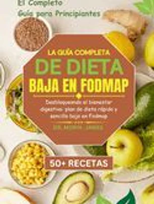 La Guía Completa de Dieta Baja En Fodmap: Desbloqueando el bienestar digestivo: plan de dieta rápido y sencillo bajo en Fodmap