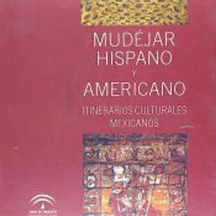 MUDEJAR HISPANO Y AMERICANO: ITINERARIOS CULTURALES MEXICANOS 1