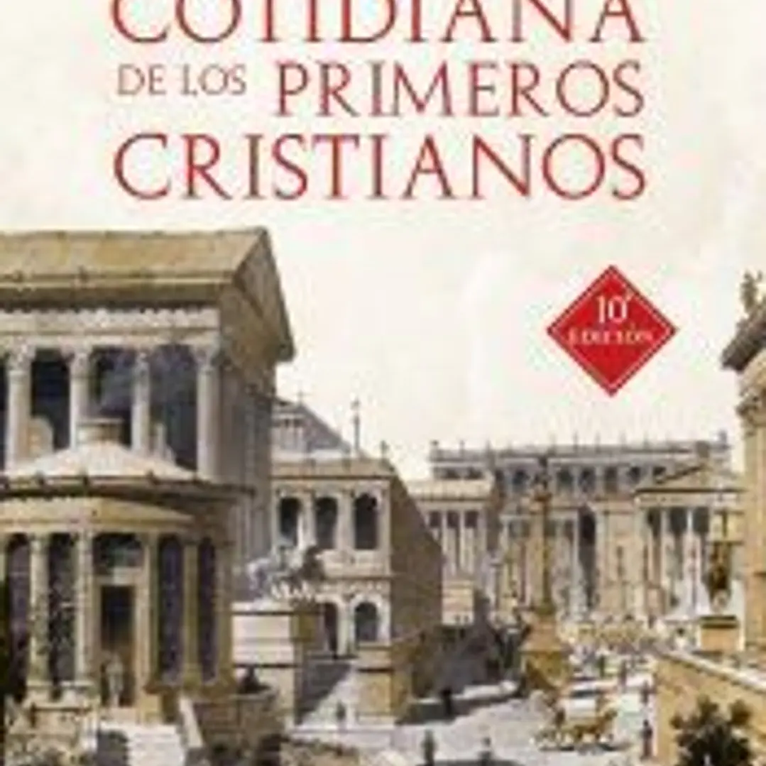 La vida cotidiana de los primeros cristianos . Un apasionante viaje por nuestras raíces 1