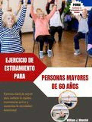 Ejercicio de Estiramiento Para Personas Mayores de 60 Años: Ejercicio fácil de seguir para reducir la rigidez, mantenerse activo y aumentar la movilid