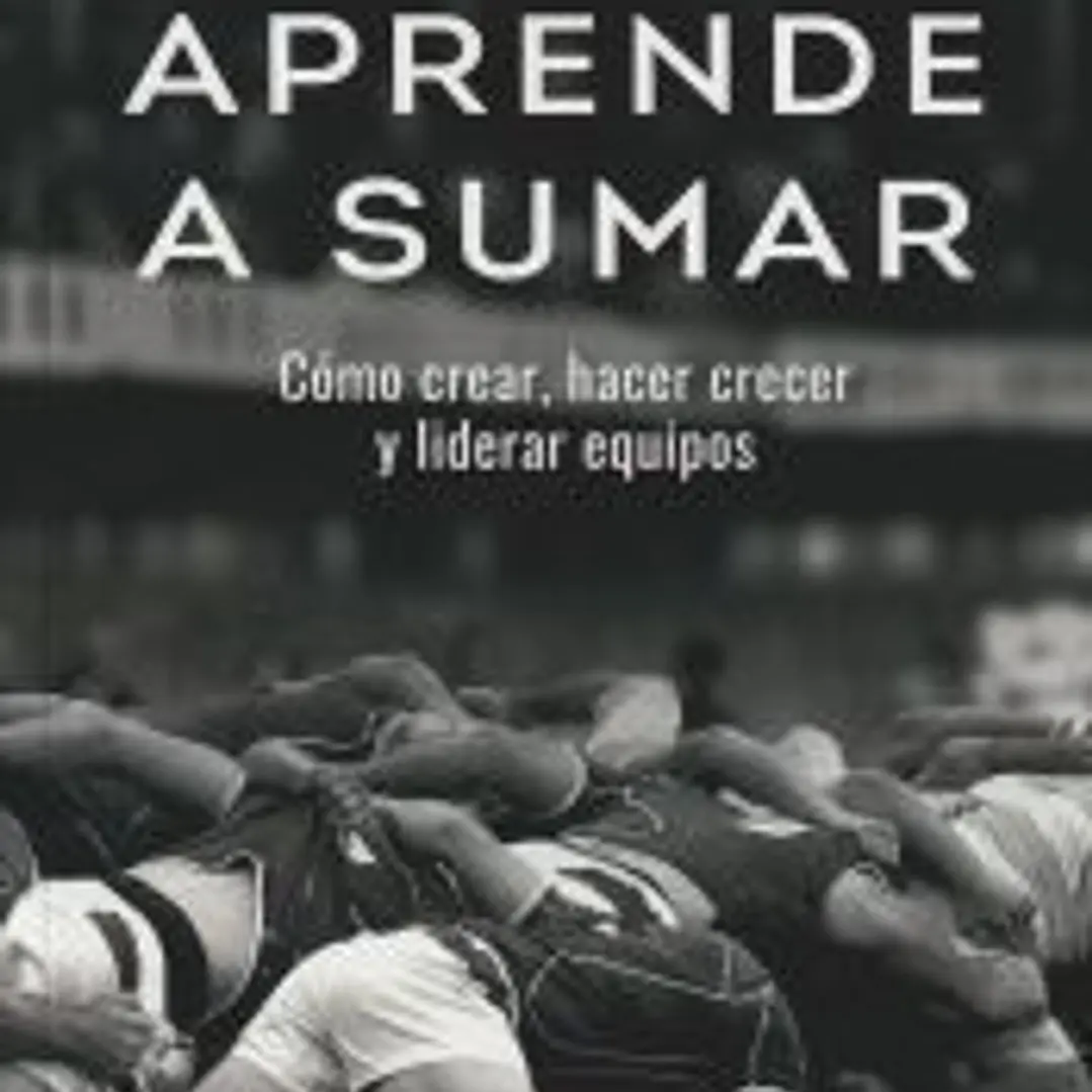 Aprende a sumar: Cómo crear, hacer crecer y liderar equipos 1