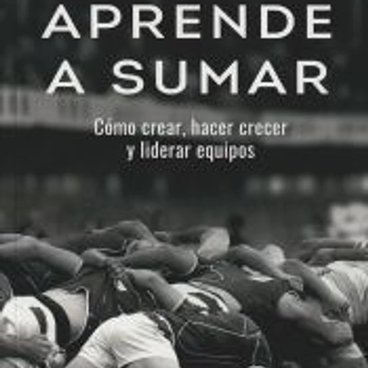 Aprende a sumar: Cómo crear, hacer crecer y liderar equipos 1