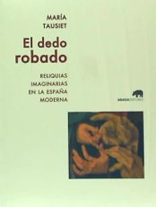 El dedo robado: Reliquias imaginarias en la España moderna