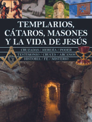 TEMPLARIOS, CÁTAROS, MASONES Y LA VIDA DE JESÚS