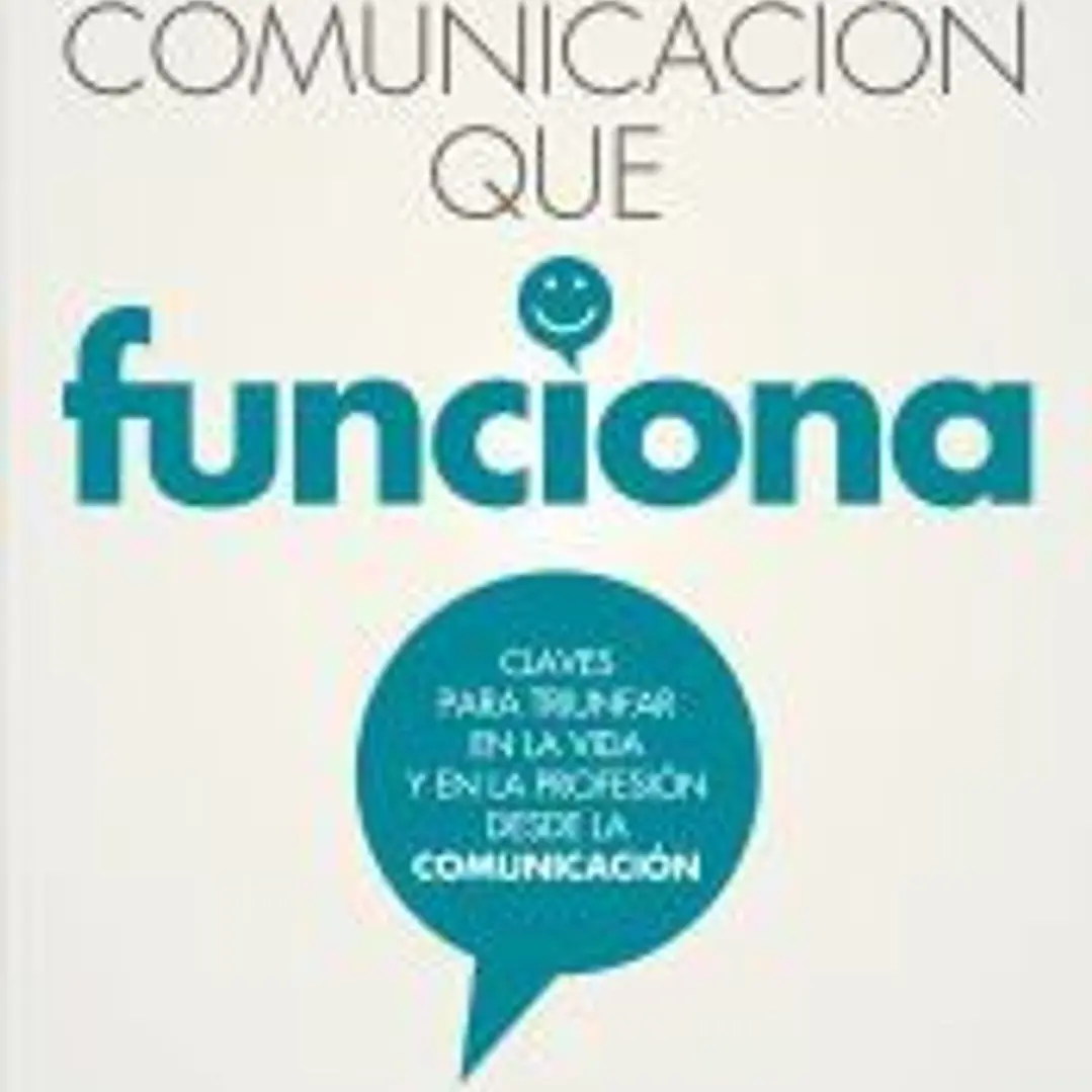 Comunicación que funciona: Claves para triunfar en la vida y en la profesión desde la comunicación 1