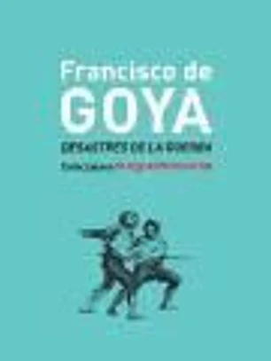 Francisco de Goya: desastres de la guerra