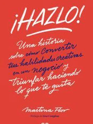 ¡Hazlo! Una historia sobre cómo convertir tus habilidades creativas en un negocio y triunfar haciendo lo que te gusta