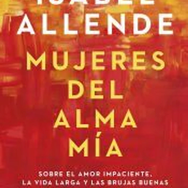 Mujeres del alma mía: Sobre el amor impaciente, la vida larga y las brujas buenas 1