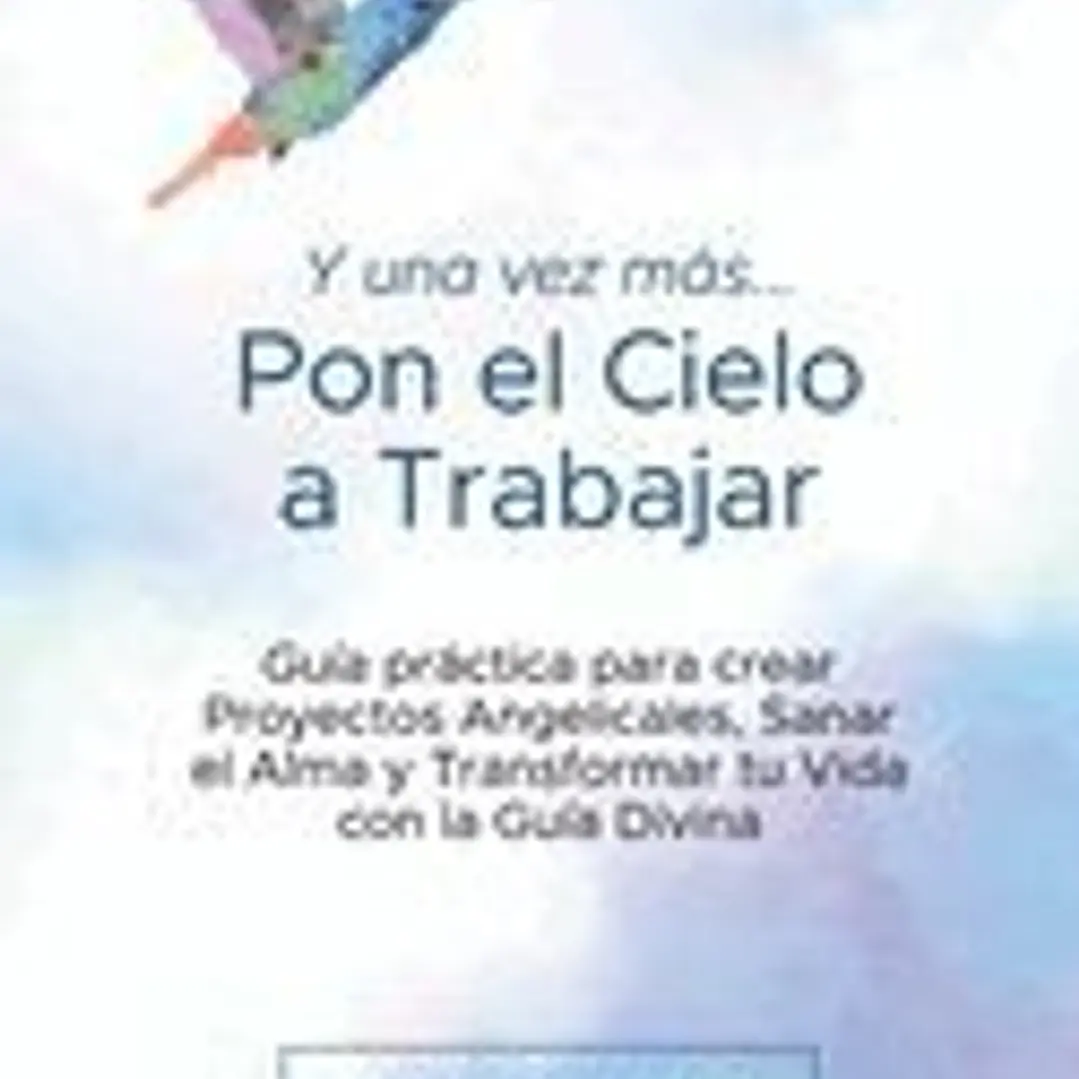 Y una Vez más... Pon el Cielo a Trabajar: Guía práctica para crear Proyectos Angelicales, Sanar el Alma y Transformar tu Vida con la Guía Divina 1