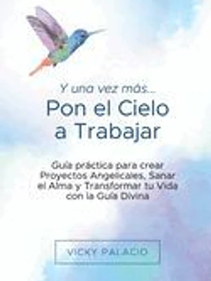 Y una Vez más... Pon el Cielo a Trabajar: Guía práctica para crear Proyectos Angelicales, Sanar el Alma y Transformar tu Vida con la Guía Divina