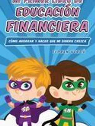 Mi Primer Libro de Educación Financiera: Cómo ahorrar y hacer que mi dinero crezca
