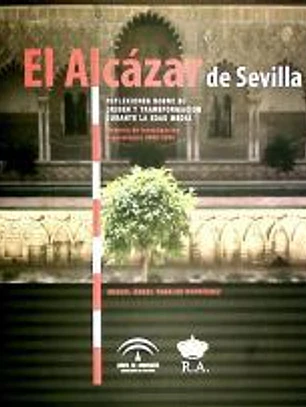El Alcázar de Sevilla : reflexiones sobre su origen y transformación durante la Edad Media : memoria de investigación arqueológica 2000-2005
