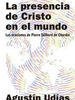 LA PRESENCIA DE CRISTO EN EL MUNDO. LAS ORACIONES DE PIERRE TEILHARD DE CHARDIN