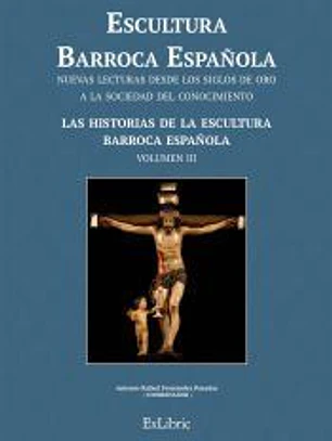 ESCULTURA BARROCA ESPAÑOLA. LAS HISTORIAS DE LA ESCULTURA BARROCA ESPAÑOLA (((Volumen 3)))