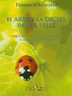 El arte y la dicha de ser feliz: libro práctico de autoayuda y autorealización