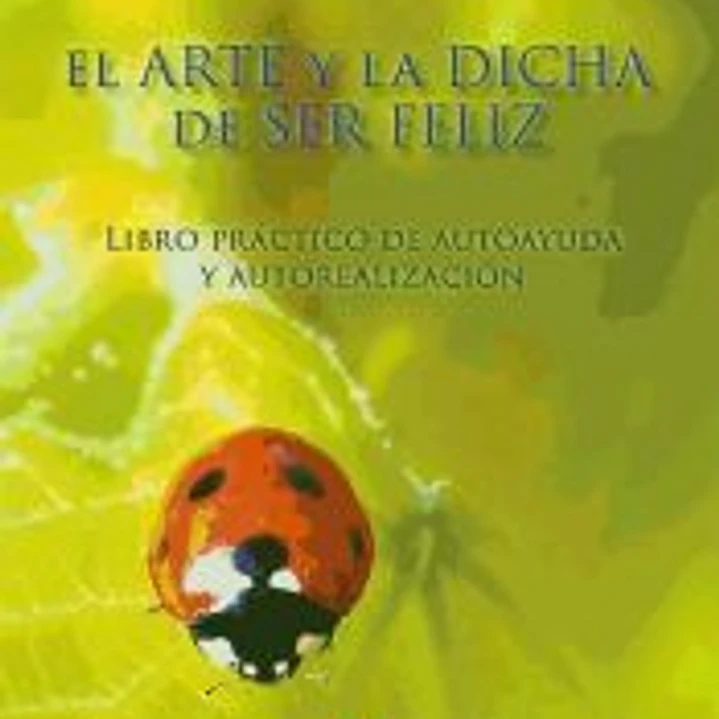 El arte y la dicha de ser feliz: libro práctico de autoayuda y autorealización 1